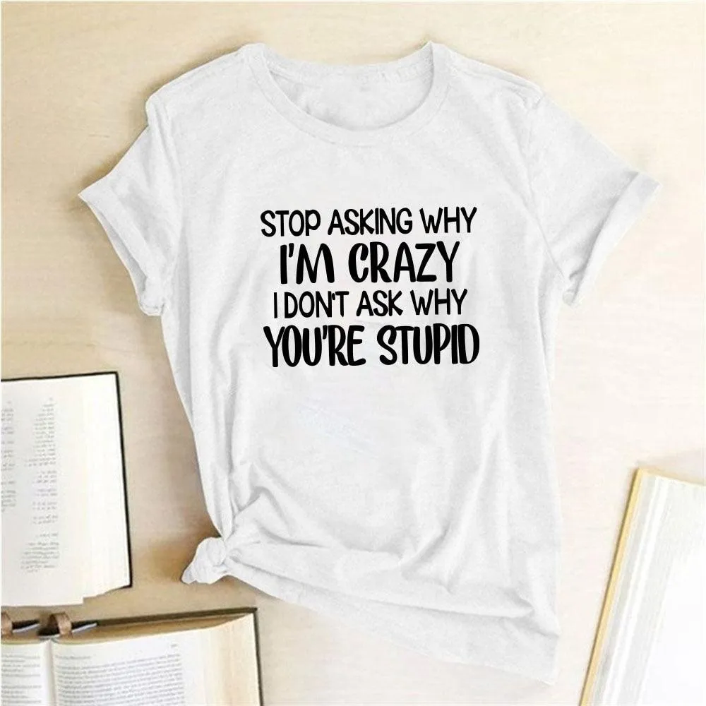 Harajuku Funny Women T-shirt Stop Asking Why I'm Crazy I Don't Ask Why You're Stupid Letter Print Graphic Tee Tops Women 2021