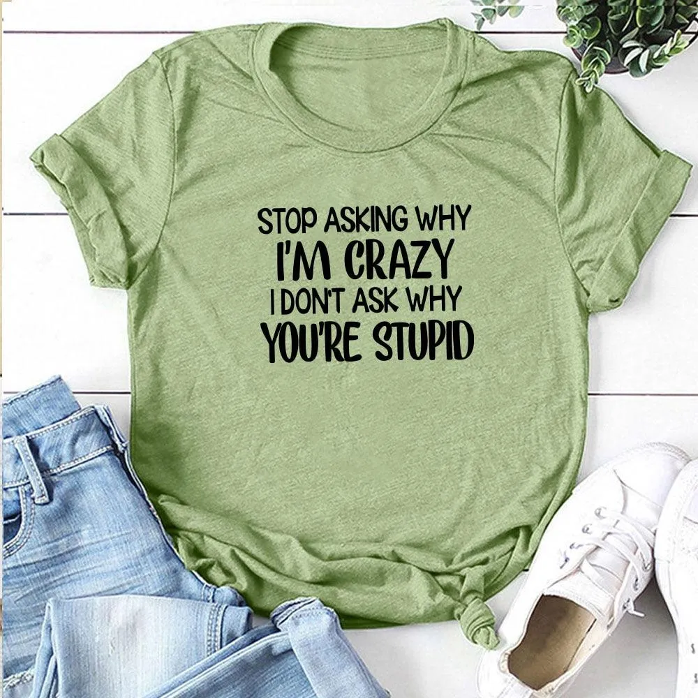 Harajuku Funny Women T-shirt Stop Asking Why I'm Crazy I Don't Ask Why You're Stupid Letter Print Graphic Tee Tops Women 2021